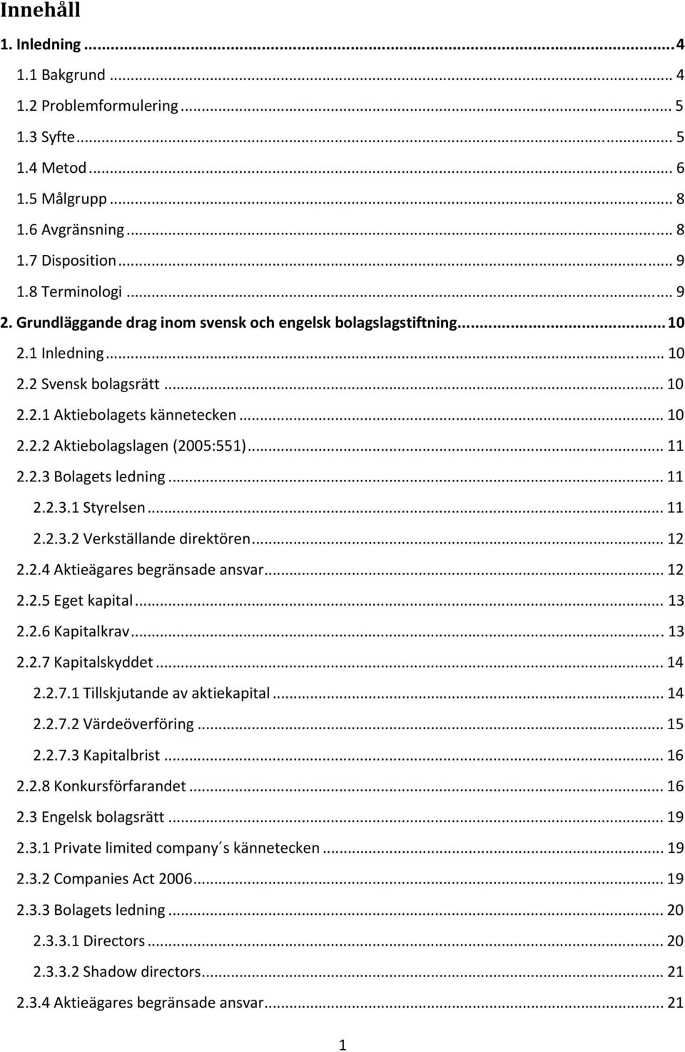 .. 11 2.2.3.1 Styrelsen... 11 2.2.3.2 Verkställande direktören... 12 2.2.4 Aktieägares begränsade ansvar... 12 2.2.5 Eget kapital... 13 2.2.6 Kapitalkrav...13 2.2.7 Kapitalskyddet... 14 2.2.7.1 Tillskjutande av aktiekapital.