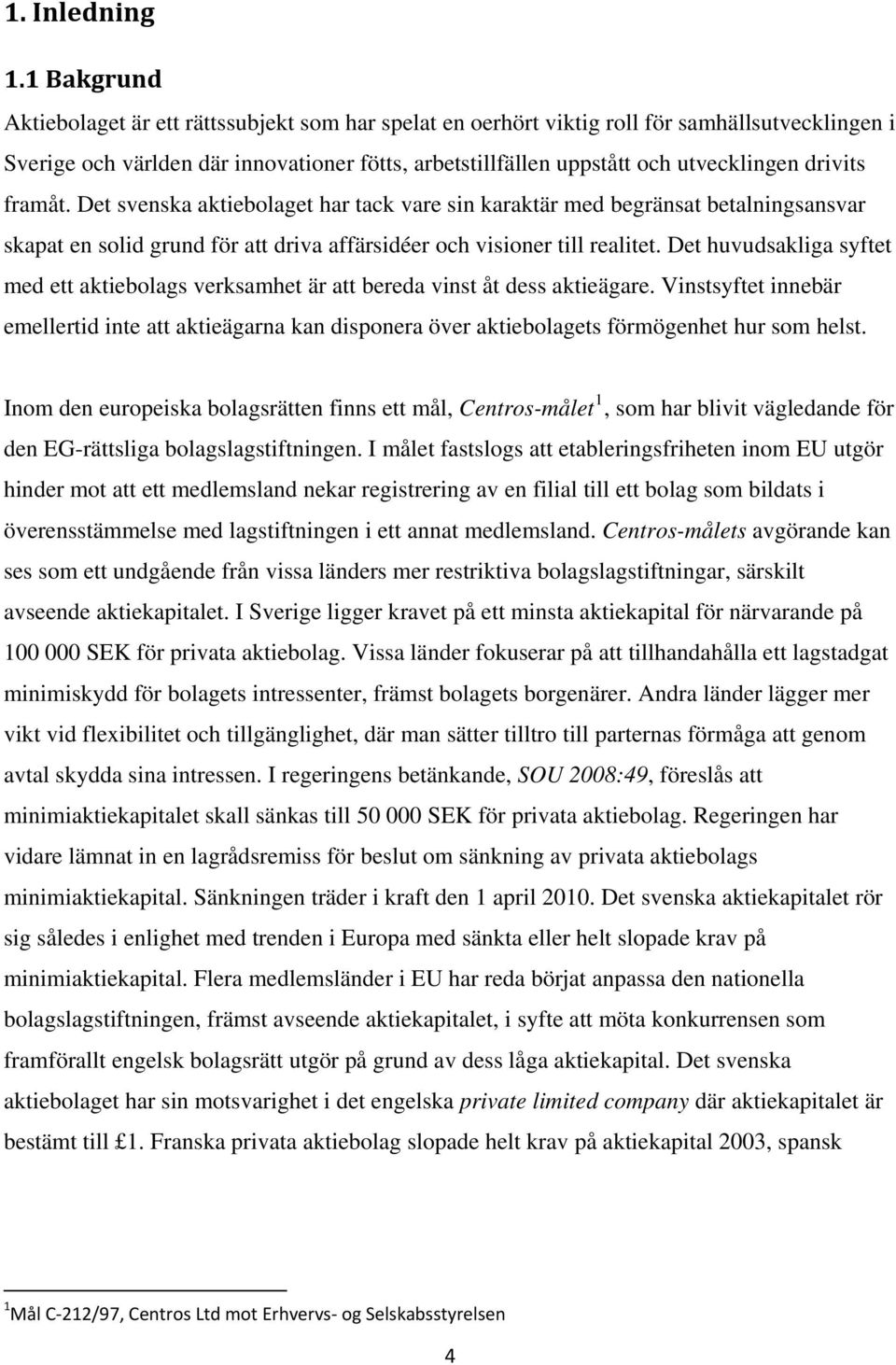 drivits framåt. Det svenska aktiebolaget har tack vare sin karaktär med begränsat betalningsansvar skapat en solid grund för att driva affärsidéer och visioner till realitet.