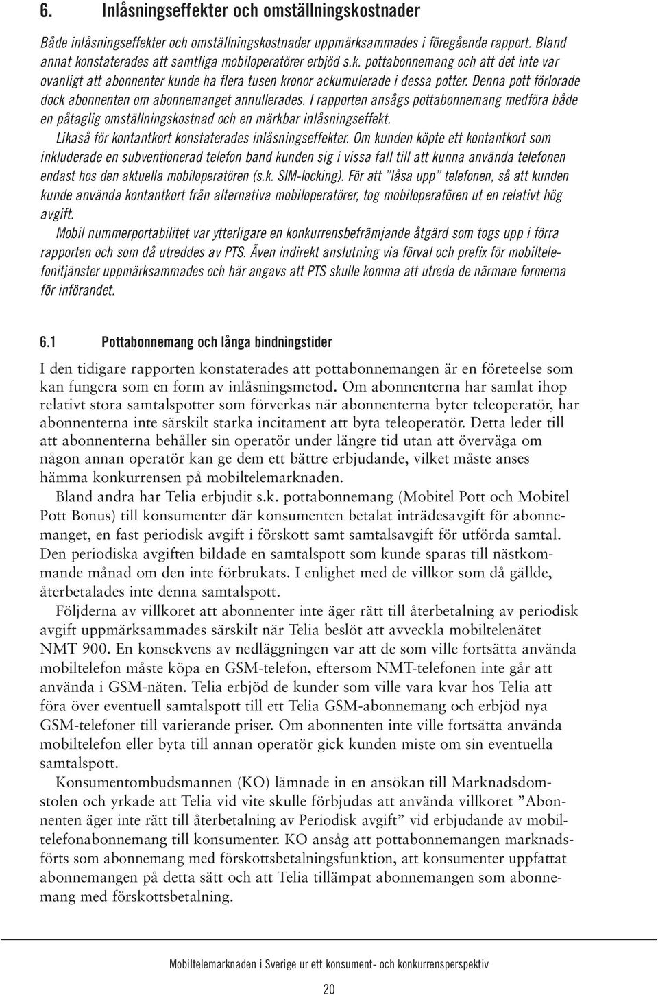 I rapporten ansågs pottabonnemang medföra både en påtaglig omställningskostnad och en märkbar inlåsningseffekt. Likaså för kontantkort konstaterades inlåsningseffekter.