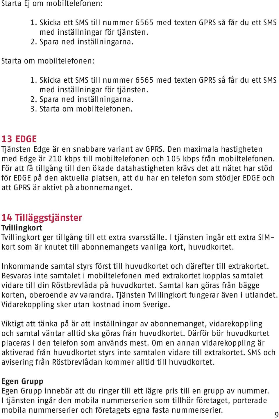 13 EDGE Tjänsten Edge är en snabbare variant av GPRS. Den maximala hastigheten med Edge är 210 kbps till mobiltelefonen och 105 kbps från mobiltelefonen.