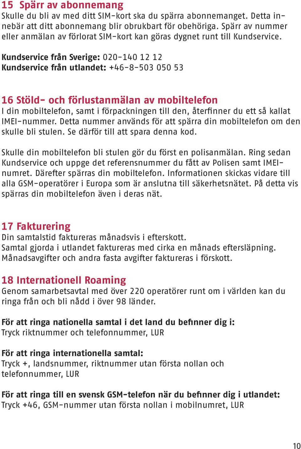 Kundservice från Sverige: 020-140 12 12 Kundservice från utlandet: +46-8-503 050 53 16 Stöld- och förlustanmälan av mobiltelefon I din mobiltelefon, samt i förpackningen till den, återfinner du ett