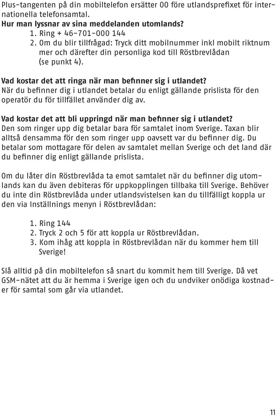 När du befinner dig i utlandet betalar du enligt gällande prislista för den operatör du för tillfället använder dig av. Vad kostar det att bli uppringd när man befinner sig i utlandet?