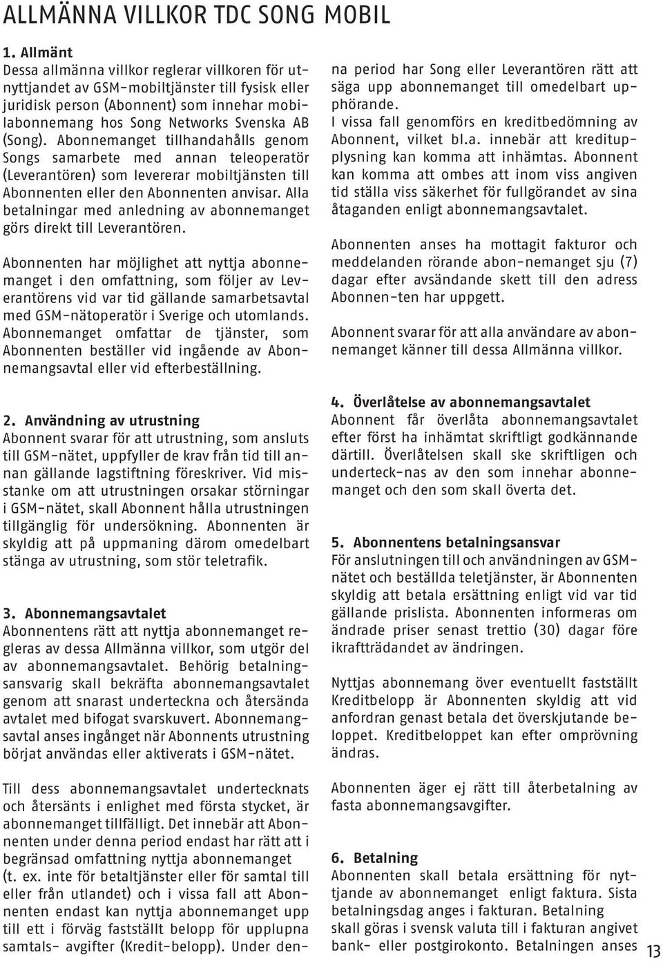 Abonnemanget tillhandahålls genom Songs samarbete med annan teleoperatör (Leverantören) som levererar mobiltjänsten till Abonnenten eller den Abonnenten anvisar.