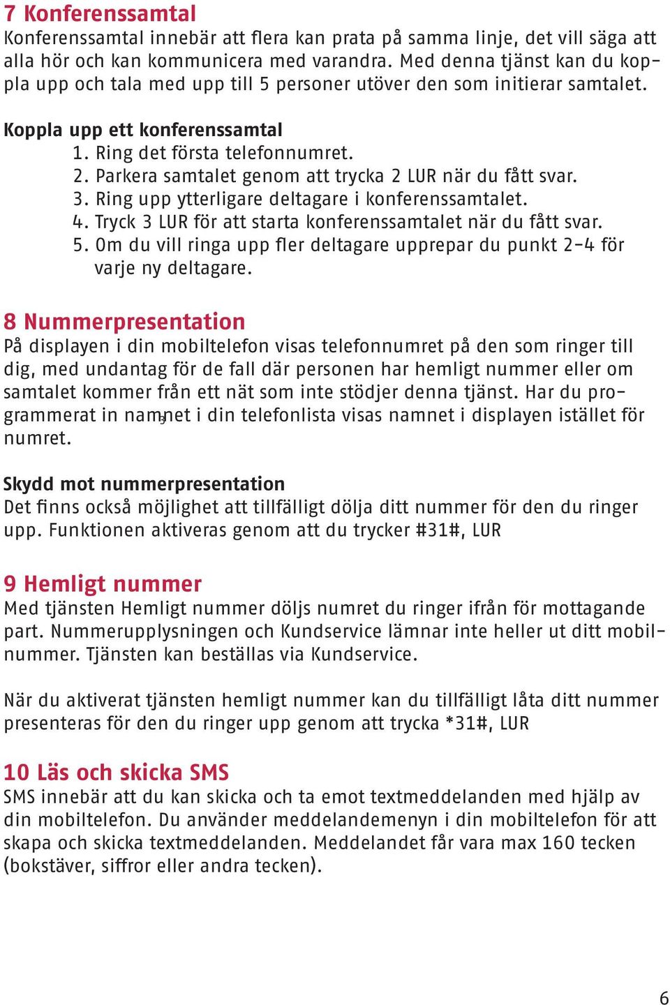 Parkera samtalet genom att trycka 2 LUR när du fått svar. 3. Ring upp ytterligare deltagare i konferenssamtalet. 4. Tryck 3 LUR för att starta konferenssamtalet när du fått svar. 5.