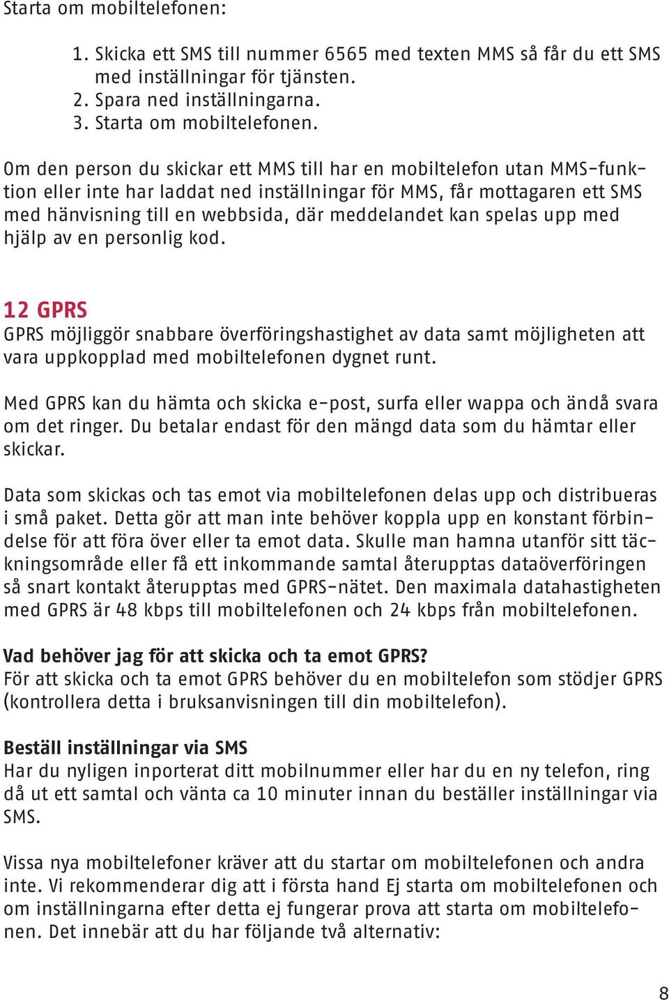 kan spelas upp med hjälp av en personlig kod. 12 GPRS GPRS möjliggör snabbare överföringshastighet av data samt möjligheten att vara uppkopplad med mobiltelefonen dygnet runt.