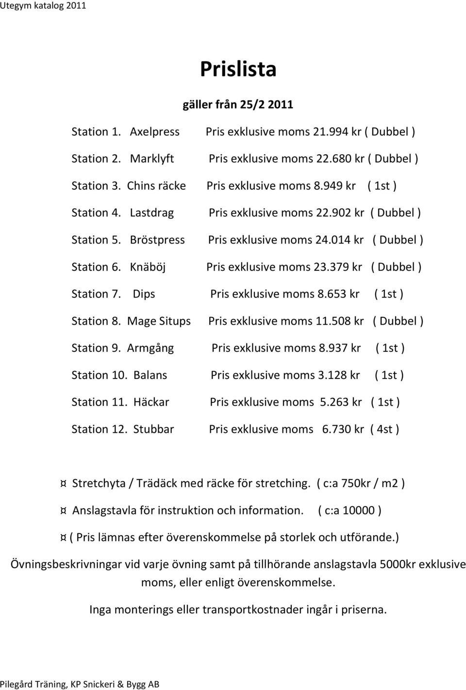 379 kr ( Dubbel ) Station 7. Dips Pris exklusive moms 8.653 kr ( 1st ) Station 8. Mage Situps Pris exklusive moms 11.508 kr ( Dubbel ) Station 9. Armgång Pris exklusive moms 8.