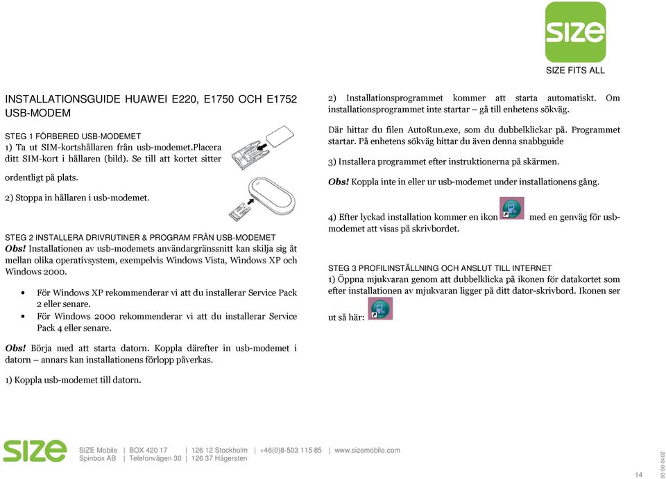 Installationen av usb-modemets användargränssnitt kan skilja sig åt mellan olika operativsystem, exempelvis Windows Vista, Windows XP och Windows 2000.