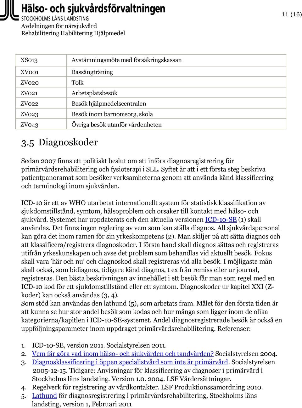 Syftet är att i ett första steg beskriva patientpanoramat som besöker verksamheterna genom att använda känd klassificering och terminologi inom sjukvården.