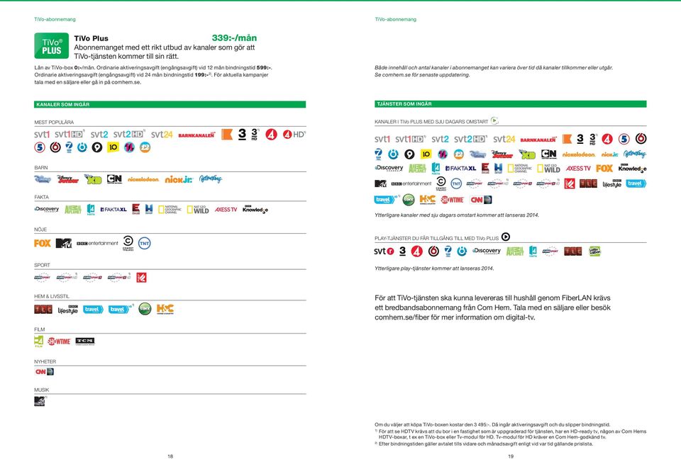 För aktuella kampanjer tala med en säljare eller gå in på comhem.se. TiVo-abonnemang Både innehåll och antal kanaler i abonnemanget kan variera över tid då kanaler tillkommer eller utgår. Se comhem.
