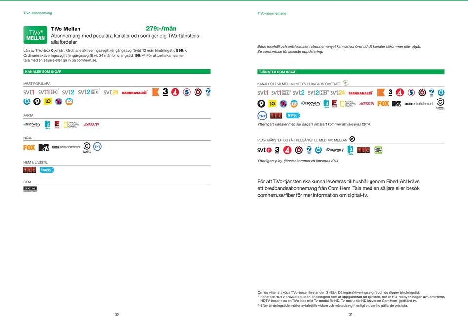 För aktuella kampanjer tala med en säljare eller gå in på comhem.se. Både innehåll och antal kanaler i abonnemanget kan variera över tid då kanaler tillkommer eller utgår. Se comhem.