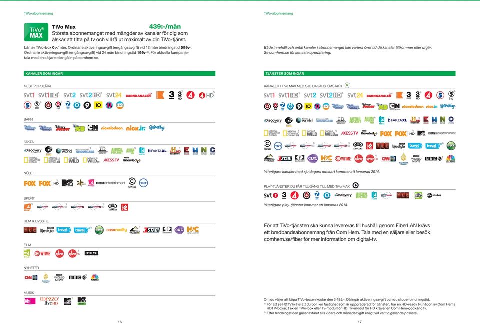 För aktuella kampanjer tala med en säljare eller gå in på comhem.se. TiVo-abonnemang Både innehåll och antal kanaler i abonnemanget kan variera över tid då kanaler tillkommer eller utgår. Se comhem.