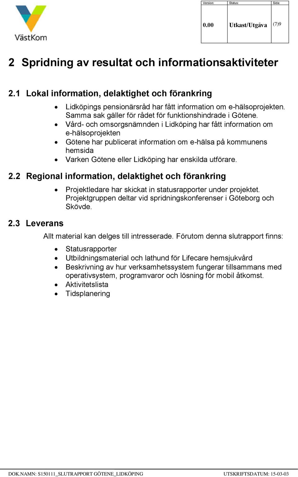 Vård- och omsorgsnämnden i Lidköping har fått information om e-hälsoprojekten Götene har publicerat information om e-hälsa på kommunens hemsida Varken Götene eller Lidköping har enskilda utförare. 2.