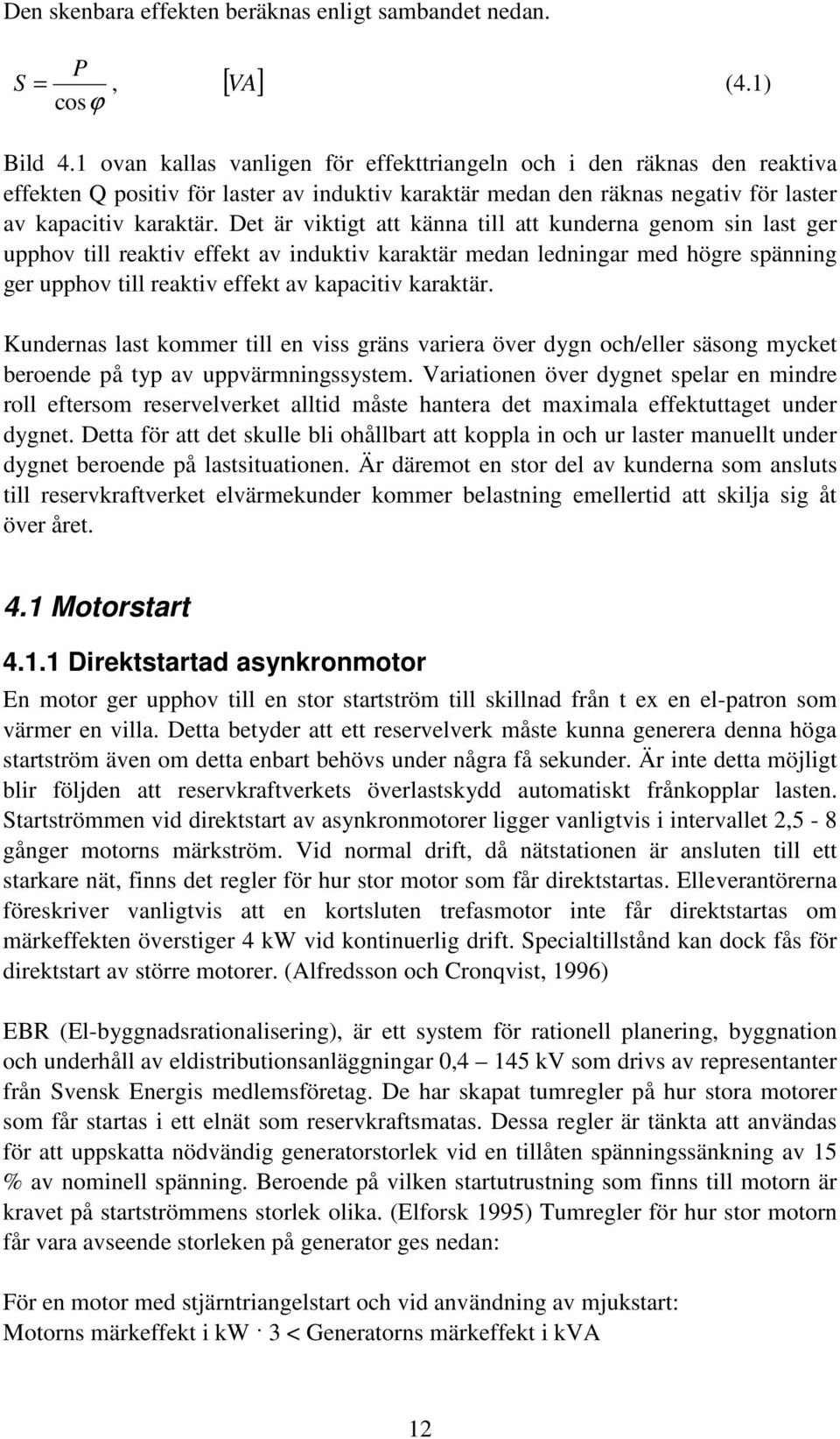 Det är viktigt att känna till att kunderna genom sin last ger upphov till reaktiv effekt av induktiv karaktär medan ledningar med högre spänning ger upphov till reaktiv effekt av kapacitiv karaktär.