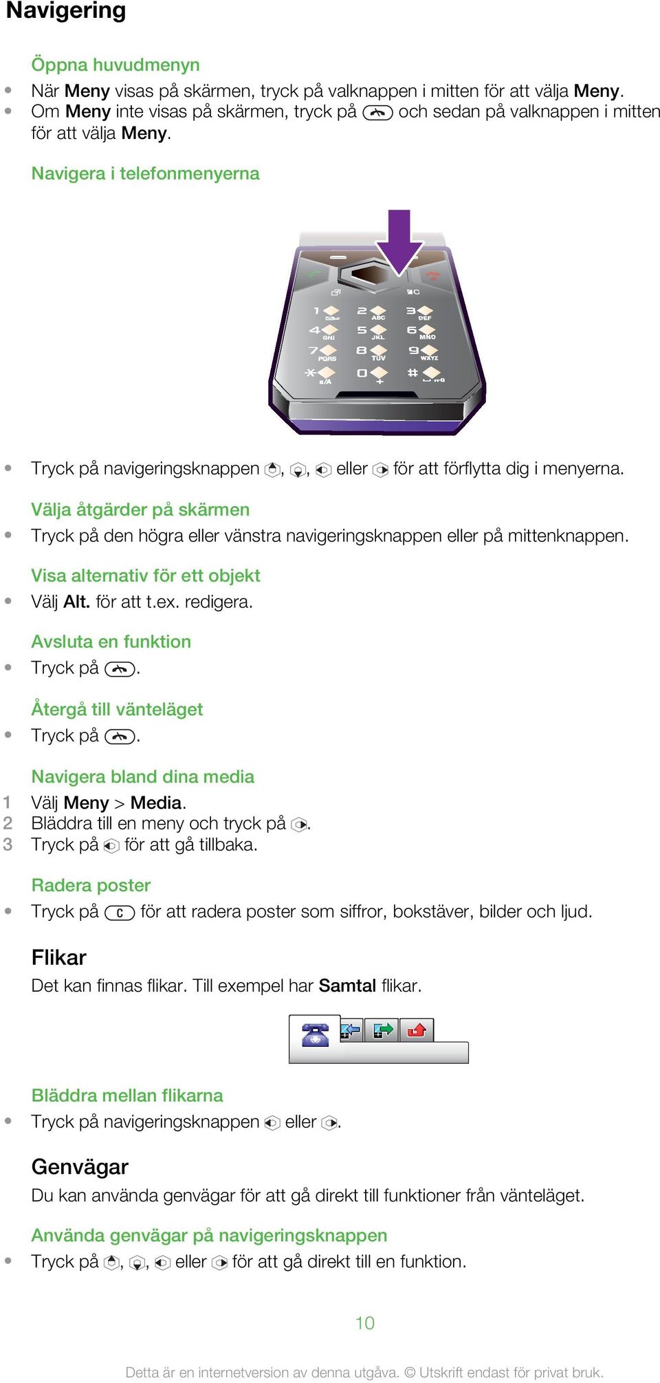 Visa alternativ för ett objekt Välj Alt. för att t.ex. redigera. Avsluta en funktion Tryck på. Återgå till vänteläget Tryck på. Navigera bland dina media 1 Välj Meny > Media.
