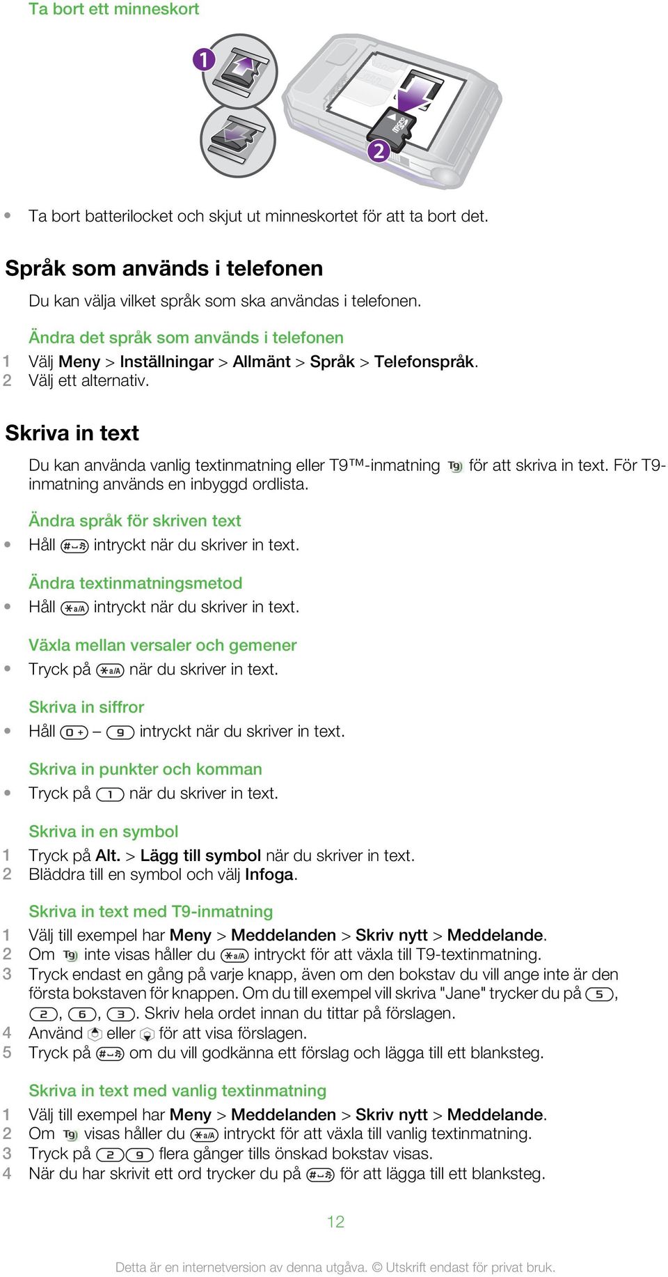 Skriva in text Du kan använda vanlig textinmatning eller T9 -inmatning för att skriva in text. För T9- inmatning används en inbyggd ordlista.