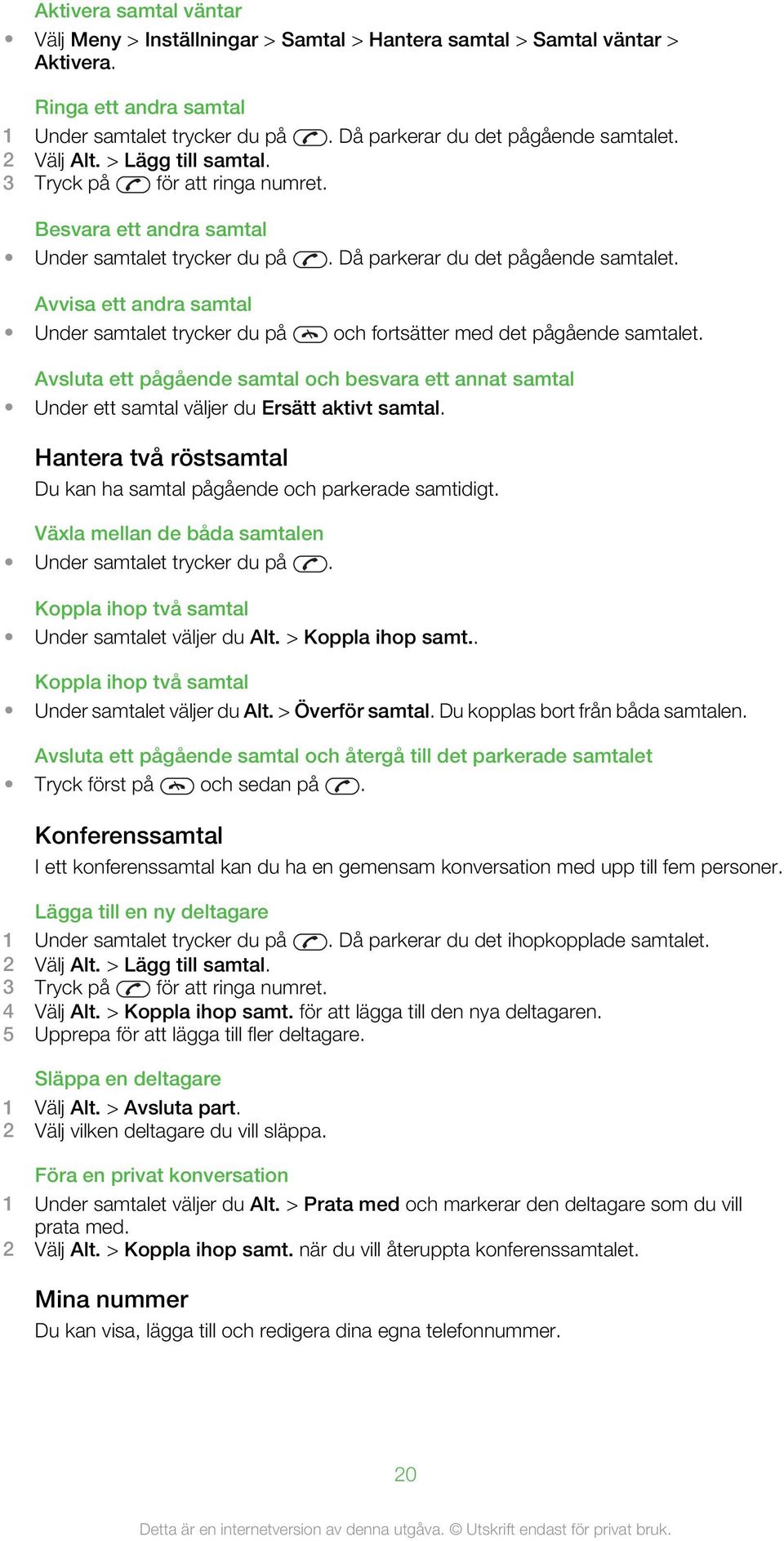 Avvisa ett andra samtal Under samtalet trycker du på och fortsätter med det pågående samtalet. Avsluta ett pågående samtal och besvara ett annat samtal Under ett samtal väljer du Ersätt aktivt samtal.