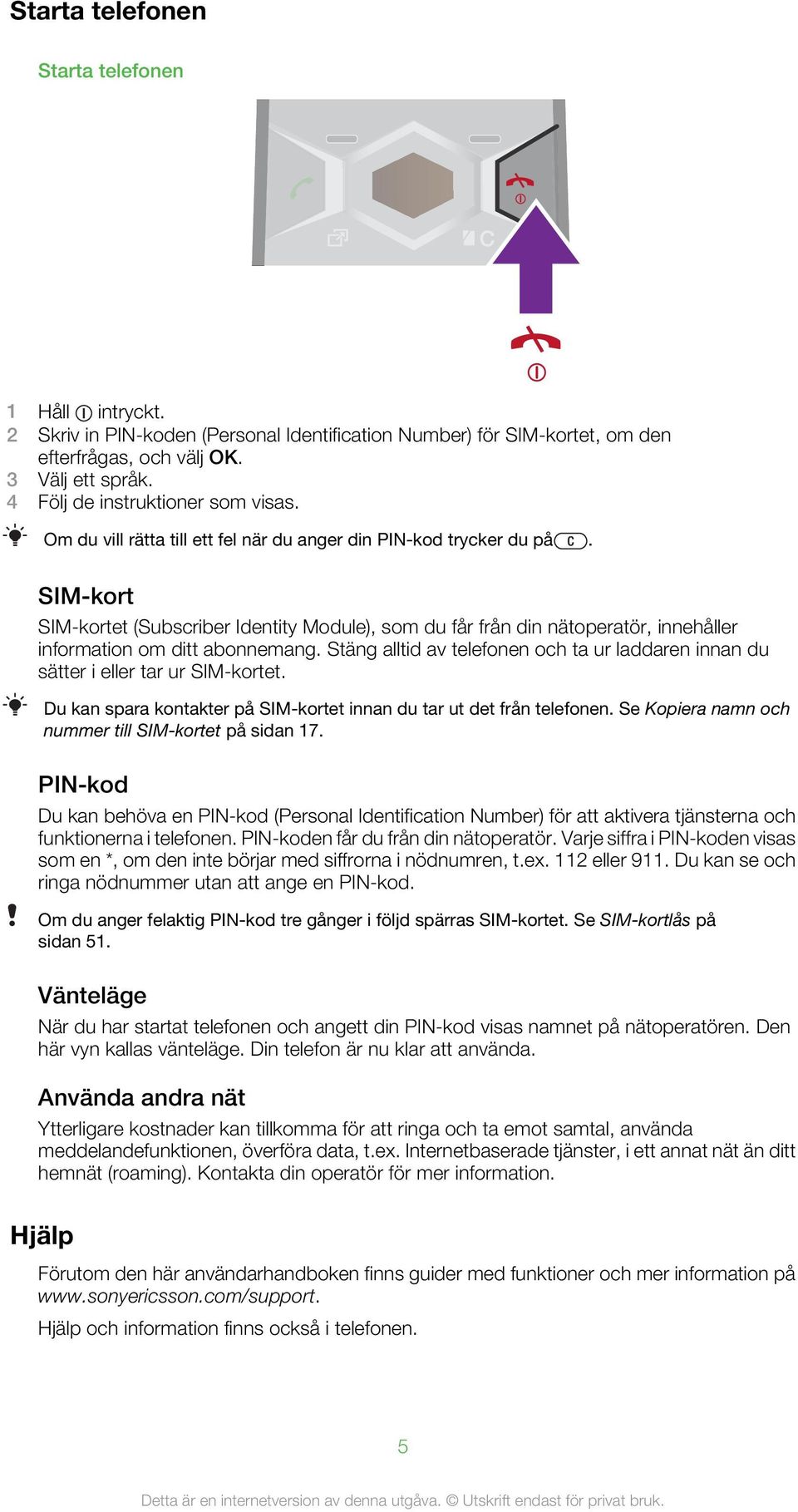 SIM-kort SIM-kortet (Subscriber Identity Module), som du får från din nätoperatör, innehåller information om ditt abonnemang.
