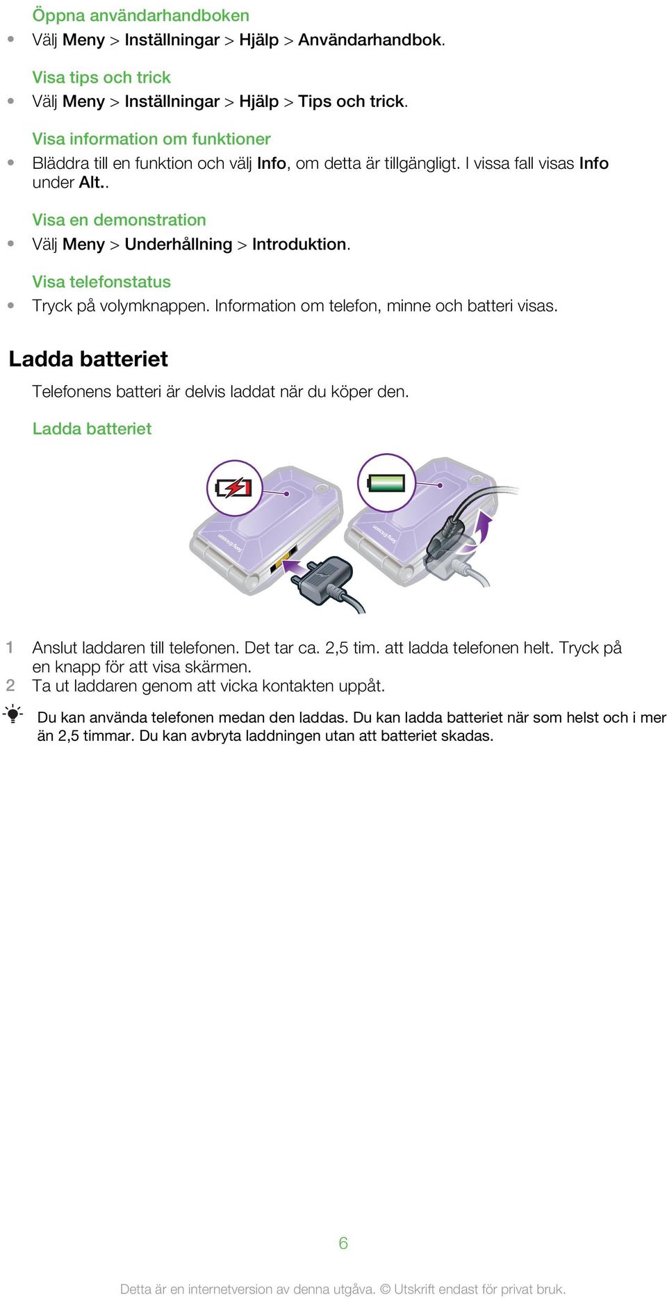Visa telefonstatus Tryck på volymknappen. Information om telefon, minne och batteri visas. Ladda batteriet Telefonens batteri är delvis laddat när du köper den.