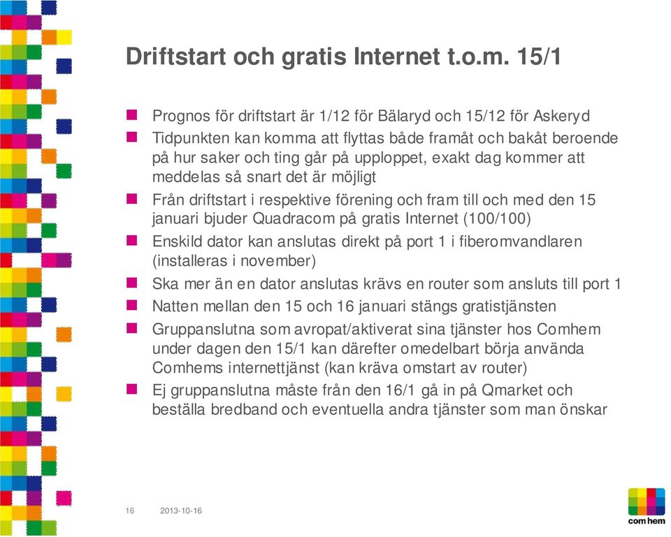 meddelas så snart det är möjligt Från driftstart i respektive förening och fram till och med den 15 januari bjuder Quadracom på gratis Internet (100/100) Enskild dator kan anslutas direkt på port 1 i