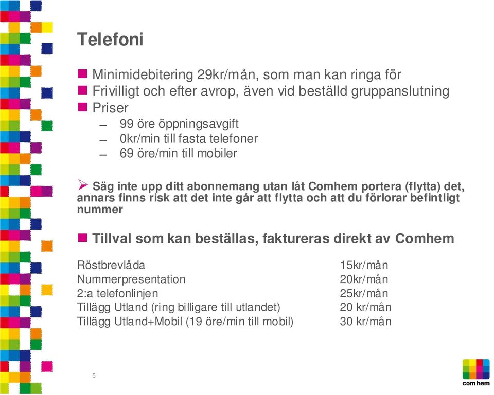 inte går att flytta och att du förlorar befintligt nummer Tillval som kan beställas, faktureras direkt av Comhem Röstbrevlåda 15kr/mån