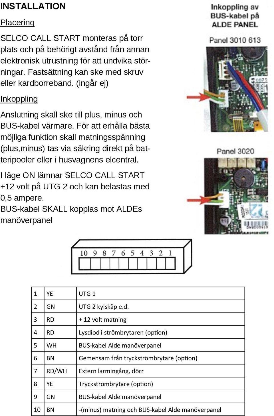 För att erhålla bästa möjliga funktion skall matningsspänning (plus,minus) tas via säkring direkt på batteripooler eller i husvagnens elcentral.