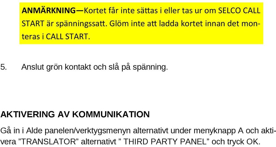 Anslut grön kontakt och slå på spänning.