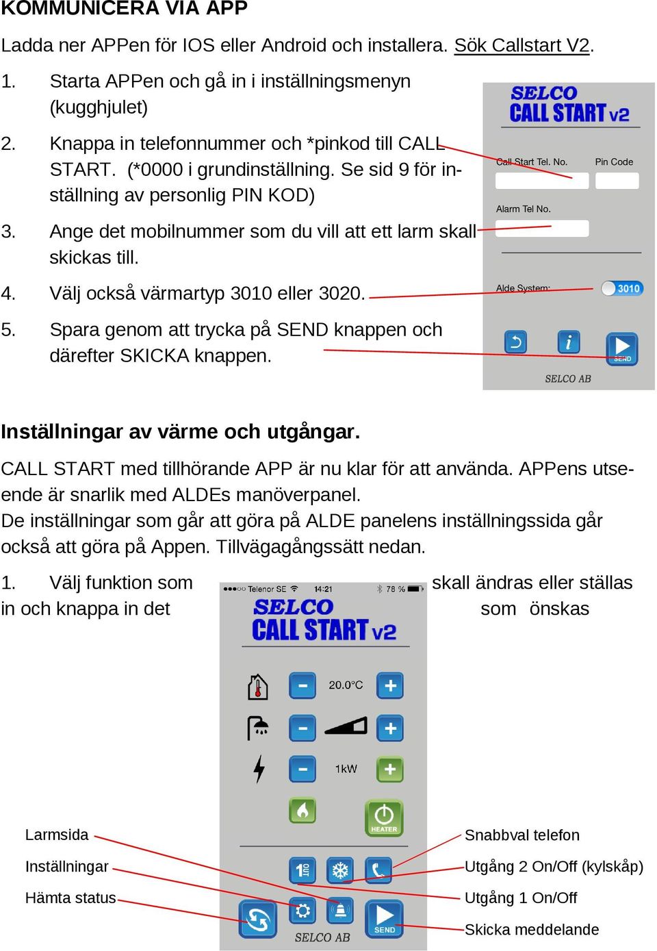 Välj också värmartyp 3010 eller 3020. 5. Spara genom att trycka på SEND knappen och därefter SKICKA knappen. Inställningar av värme och utgångar.