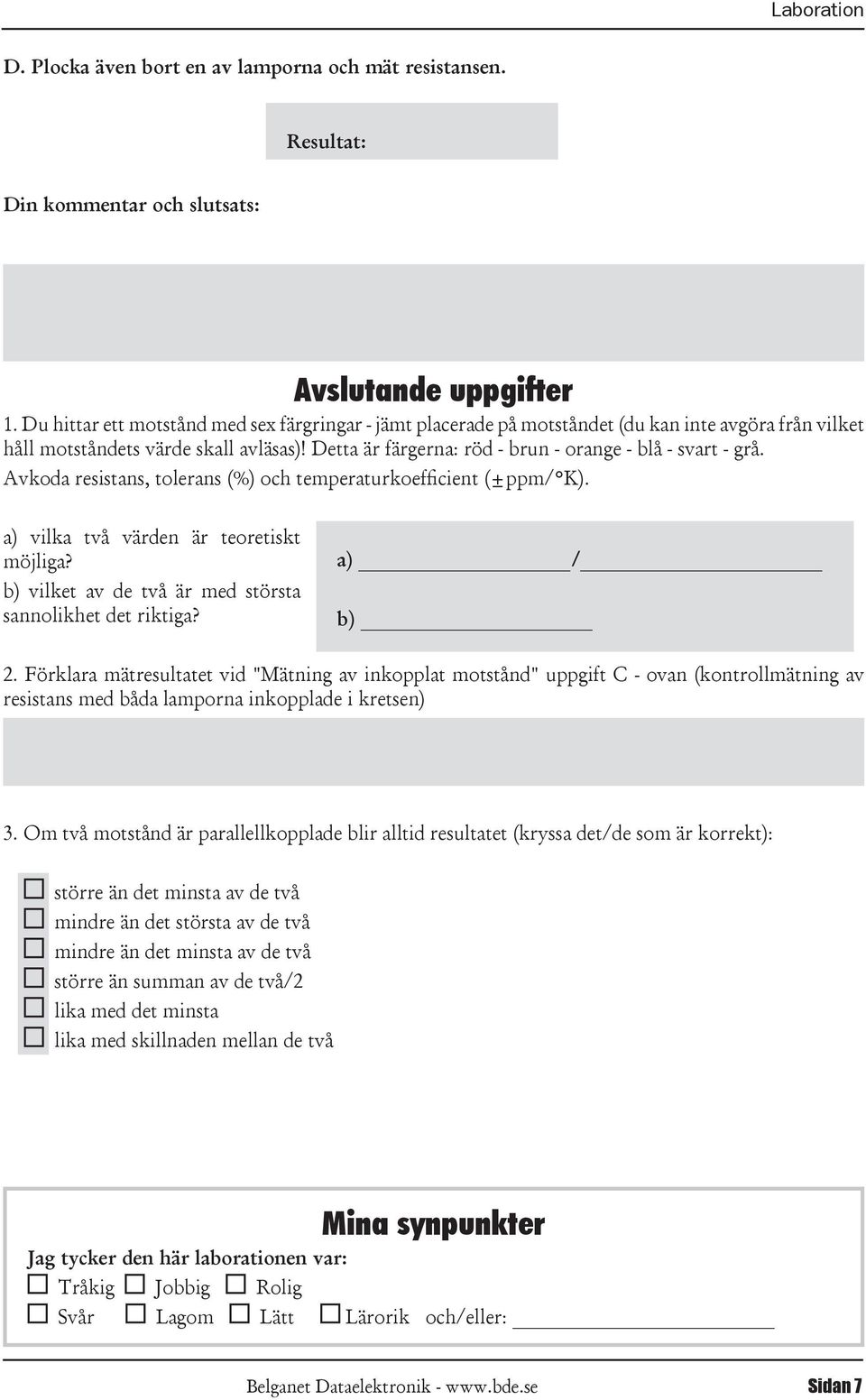 Detta är färgerna: röd - brun - orange - blå - svart - grå Avkoda resistans, tolerans (%) och temperaturkoefficient (±ppm/ K) a) vilka två värden är teoretiskt möjliga?