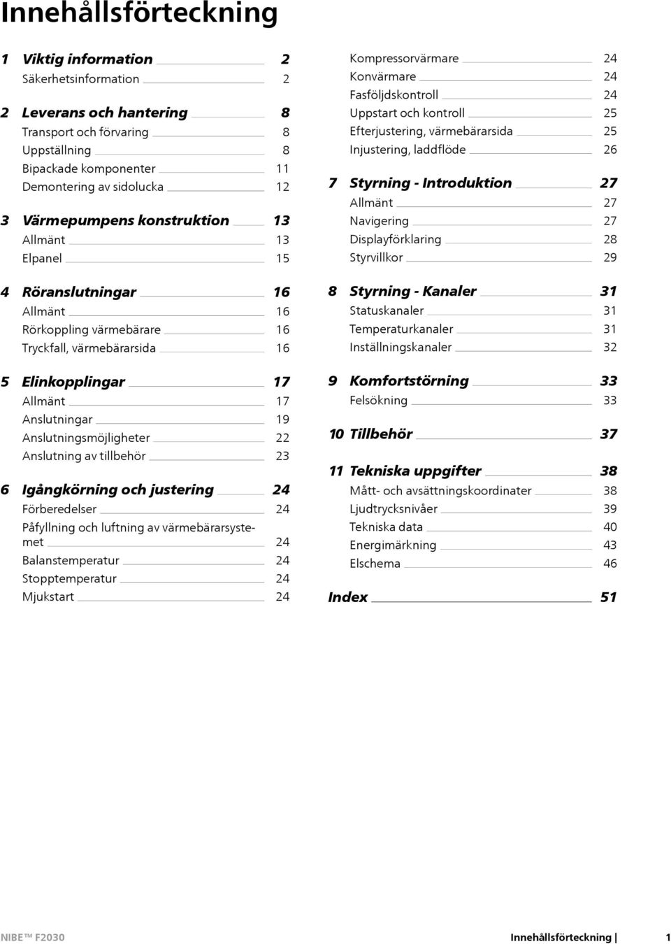 Introduktion Allmänt Navigering Displayförklaring Styrvillkor 27 27 27 28 29 4 Röranslutningar Allmänt Rörkoppling värmebärare Tryckfall, värmebärarsida 16 16 16 16 8 Styrning - Kanaler Statuskanaler