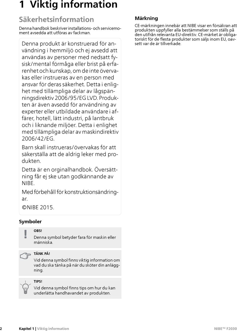 instrueras av en person med ansvar för deras säkerhet. Detta i enlighet med tillämpliga delar av lågspänningsdirektiv 2006/95/EG LVD.