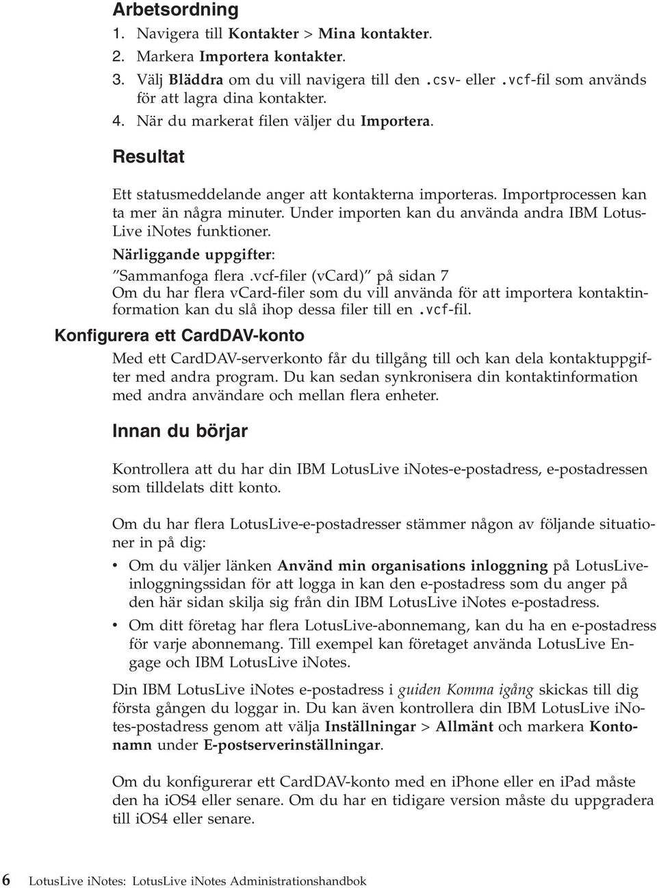Under importen kan du använda andra IBM Lotus- Live inotes funktioner. Närliggande uppgifter: Sammanfoga flera.