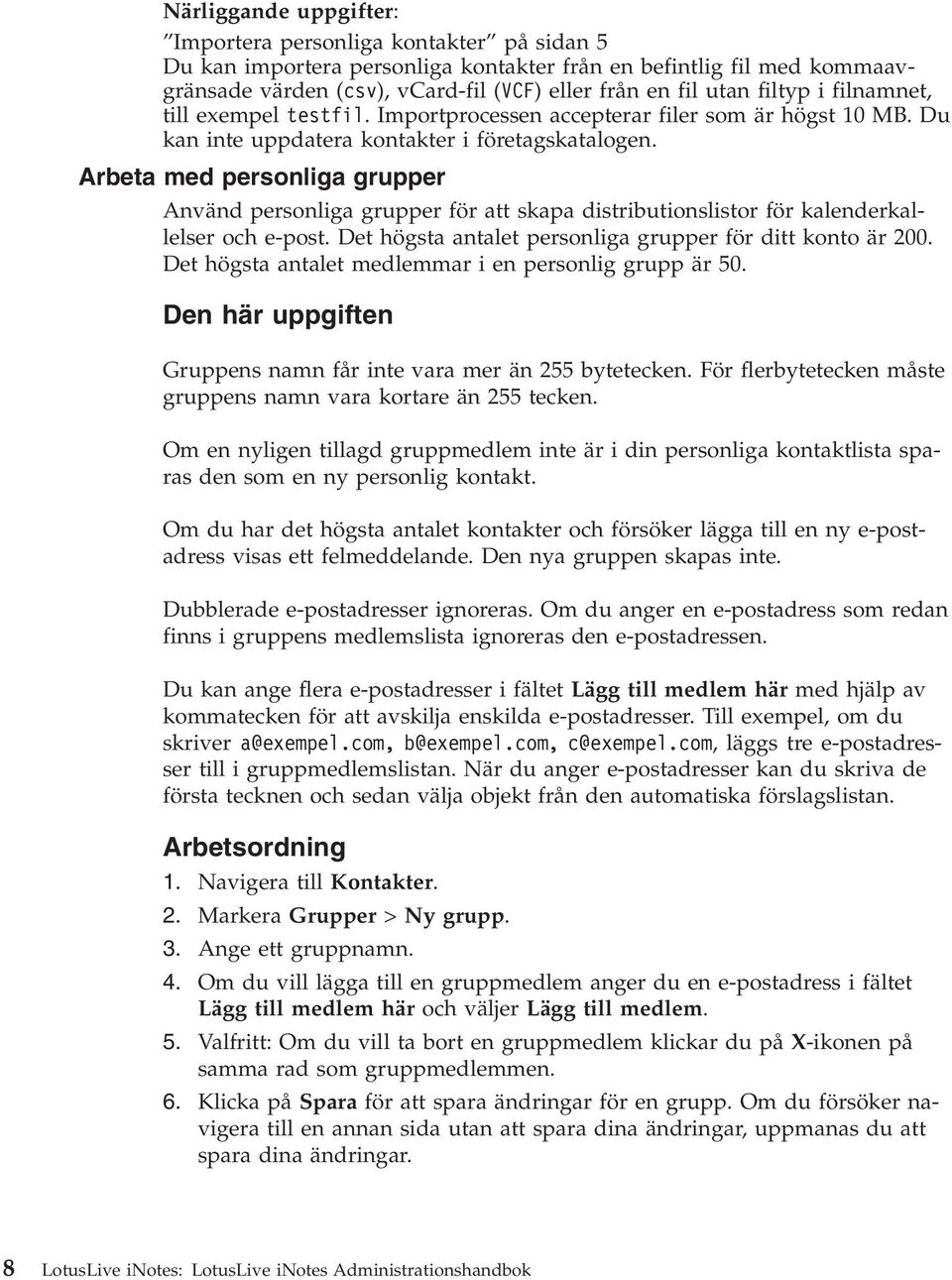 Arbeta med personliga grupper Använd personliga grupper för att skapa distributionslistor för kalenderkallelser och e-post. Det högsta antalet personliga grupper för ditt konto är 200.
