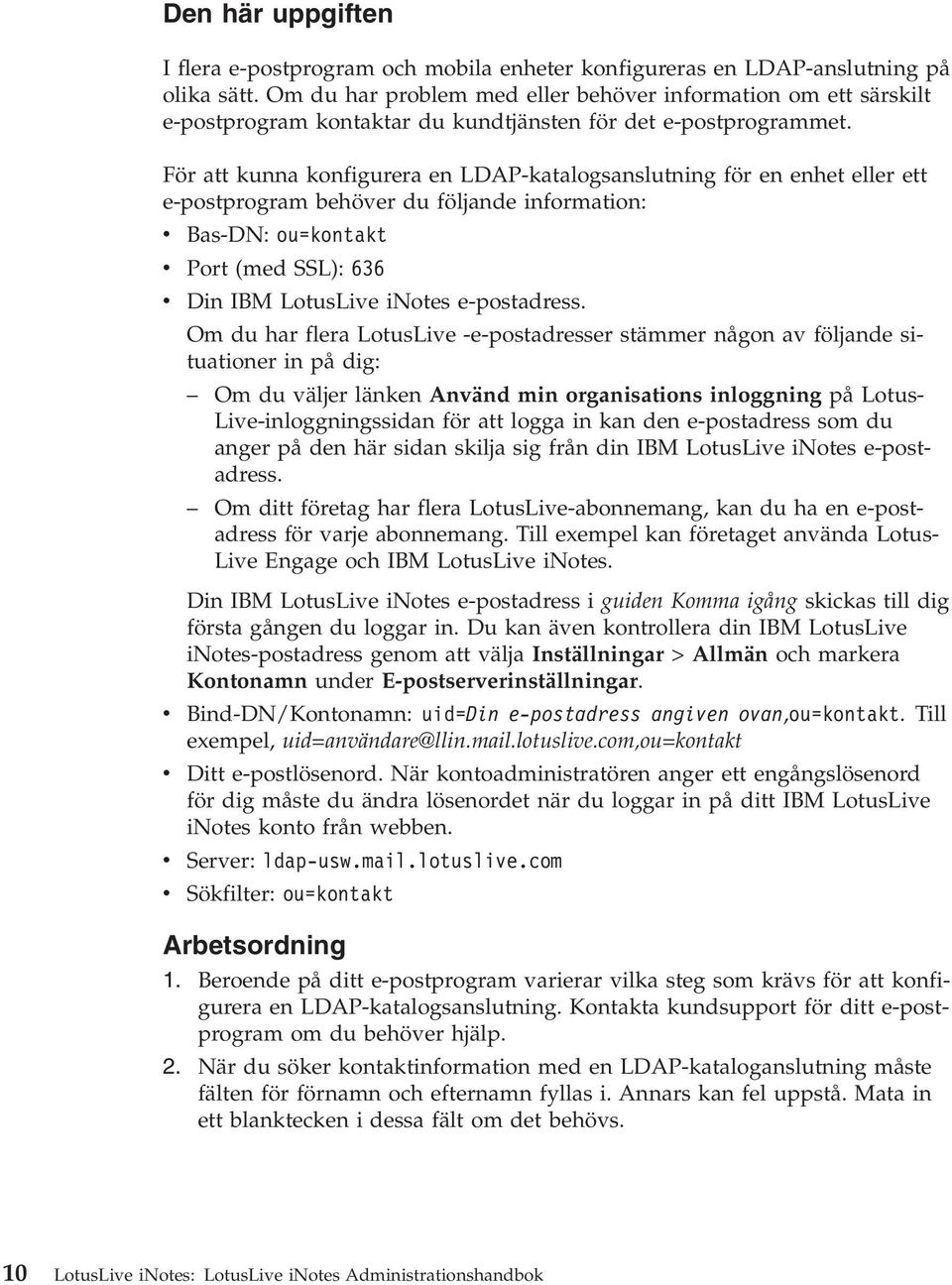 För att kunna konfigurera en LDAP-katalogsanslutning för en enhet eller ett e-postprogram behöver du följande information: v Bas-DN: ou=kontakt v Port (med SSL): 636 v Din IBM LotusLive inotes