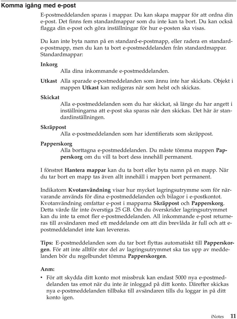 Du kan inte byta namn på en standard-e-postmapp, eller radera en standarde-postmapp, men du kan ta bort e-postmeddelanden från standardmappar.