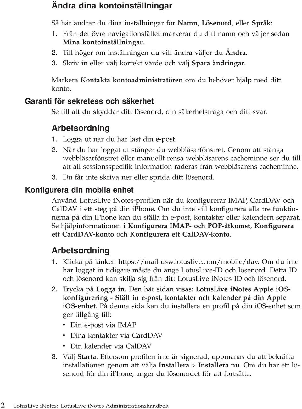 Garanti för sekretess och säkerhet Se till att du skyddar ditt lösenord, din säkerhetsfråga och ditt svar. 1. Logga ut när du har läst din e-post. 2. När du har loggat ut stänger du webbläsarfönstret.