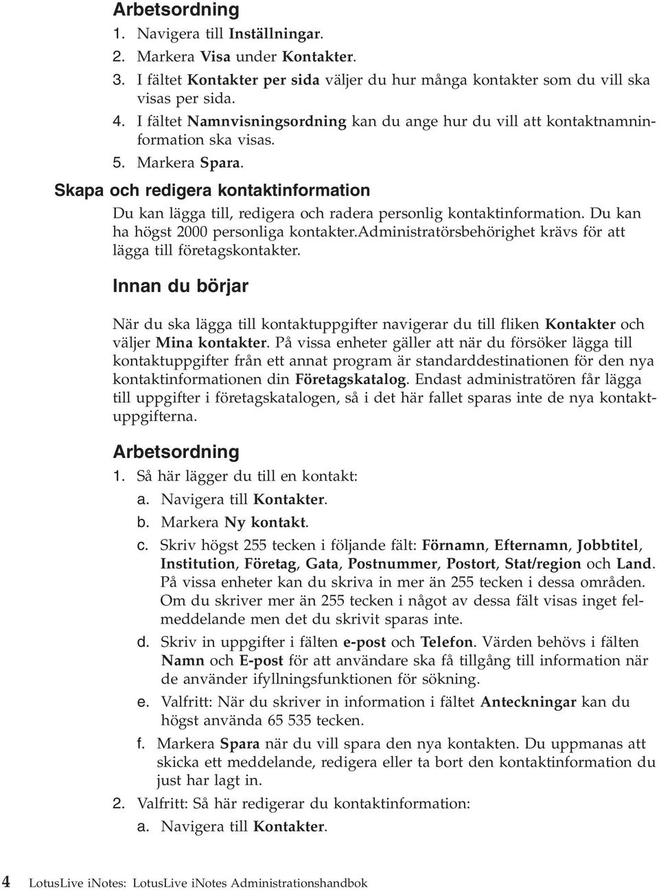 Skapa och redigera kontaktinformation Du kan lägga till, redigera och radera personlig kontaktinformation. Du kan ha högst 2000 personliga kontakter.