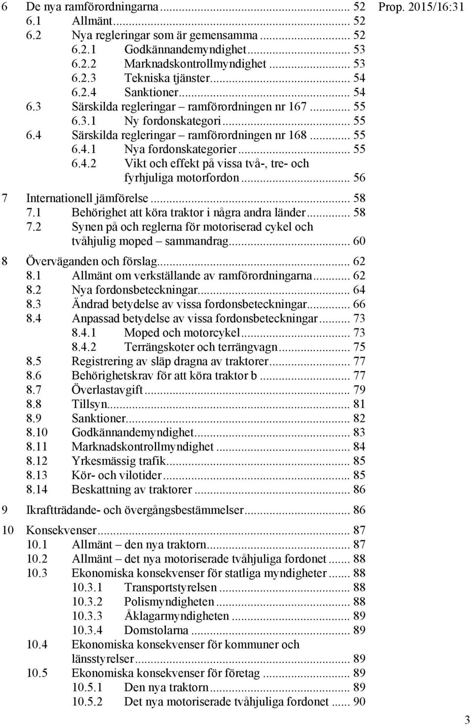 .. 56 7 Internationell jämförelse... 58 7.1 Behörighet att köra traktor i några andra länder... 58 7.2 Synen på och reglerna för motoriserad cykel och tvåhjulig moped sammandrag.