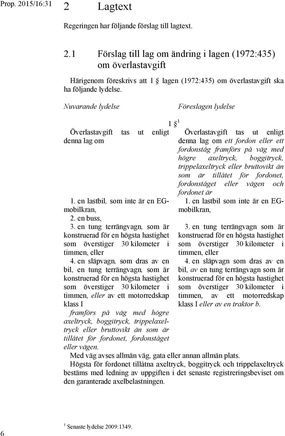 Nuvarande lydelse Föreslagen lydelse Överlastavgift tas ut enligt denna lag om 1 1 Överlastavgift tas ut enligt denna lag om ett fordon eller ett fordonståg framförs på väg med högre axeltryck,