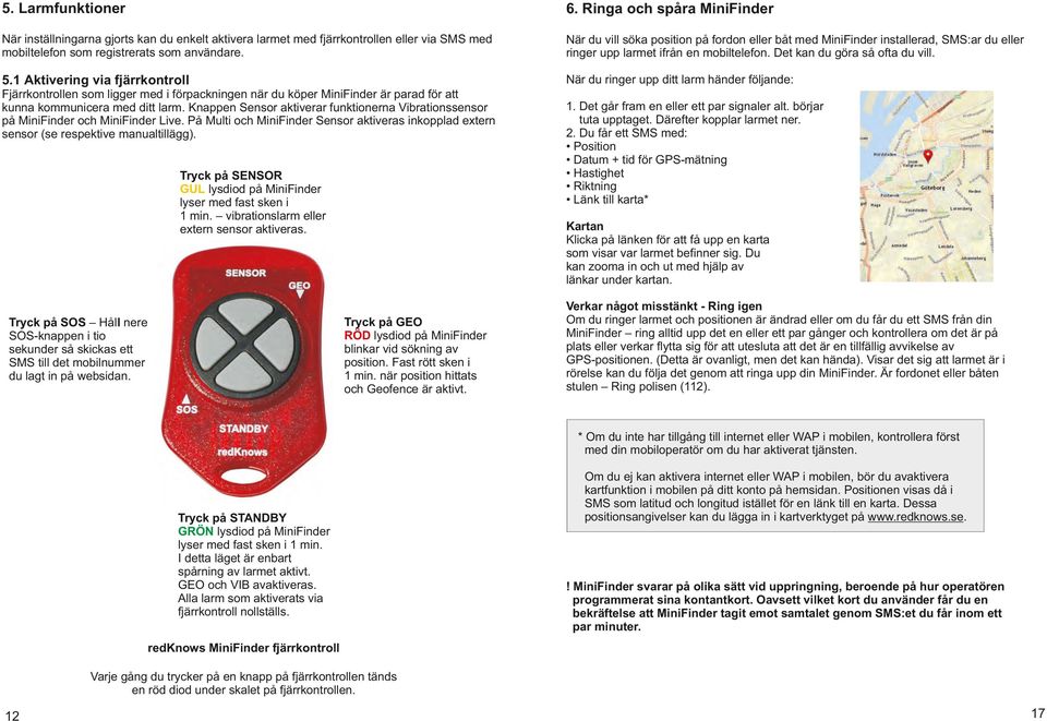 1 Aktivering via fjärrkontroll När du ringer upp ditt larm händer följande: Fjärrkontrollen som ligger med i förpackningen när du köper MiniFinder är parad för att kunna kommunicera med ditt larm.