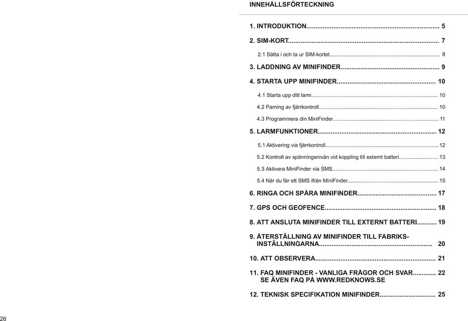 3 Aktivera MiniFinder via SMS... 14 5.4 När du får ett SMS ifrån MiniFinder... 15 6. RINGA OCH SPÅRA MINIFINDER... 17 7. GPS OCH GEOFENCE... 18 8. ATT ANSLUTA MINIFINDER TILL EXTERNT BATTERI... 19 9.