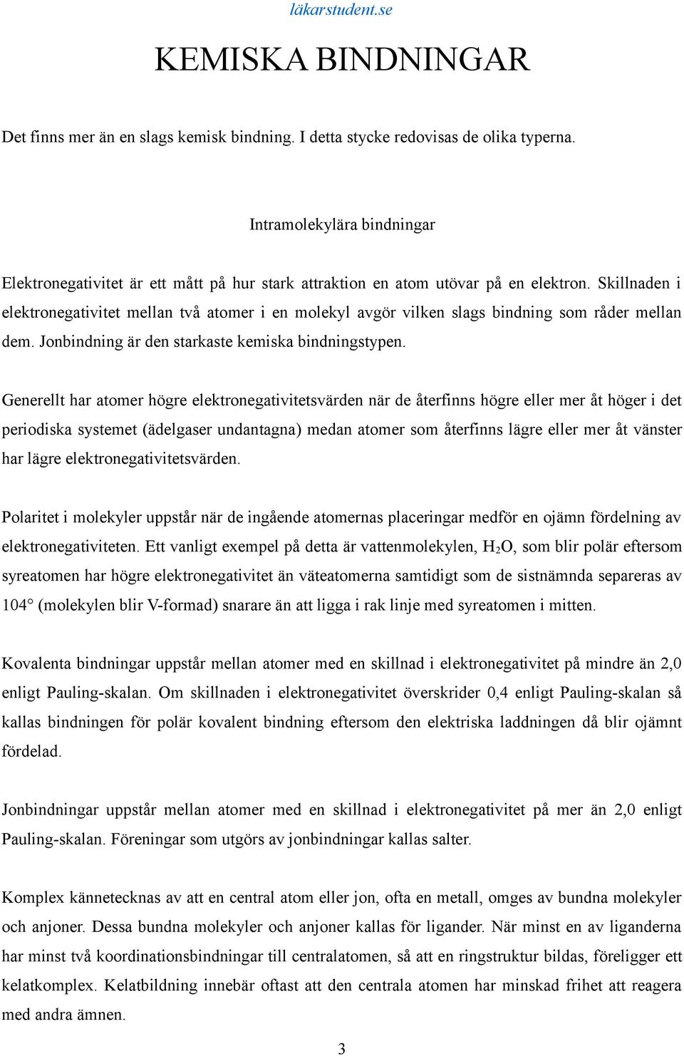 Skillnaden i elektronegativitet mellan två atomer i en molekyl avgör vilken slags bindning som råder mellan dem. Jonbindning är den starkaste kemiska bindningstypen.