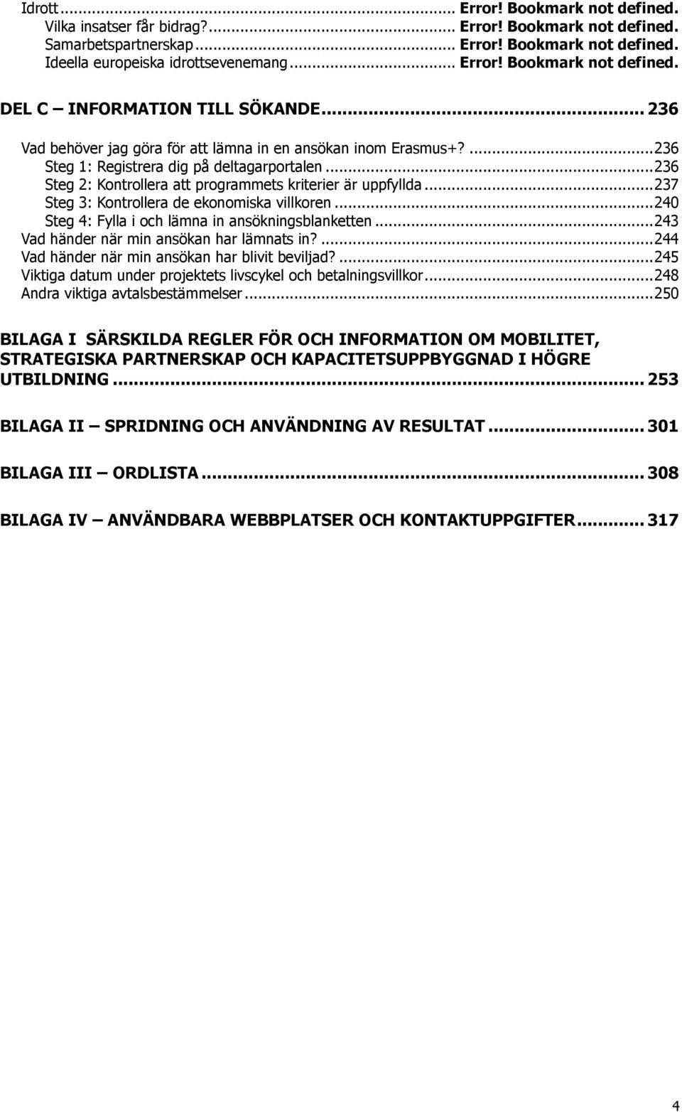 .. 237 Steg 3: Kontrollera de ekonomiska villkoren... 240 Steg 4: Fylla i och lämna in ansökningsblanketten... 243 Vad händer när min ansökan har lämnats in?
