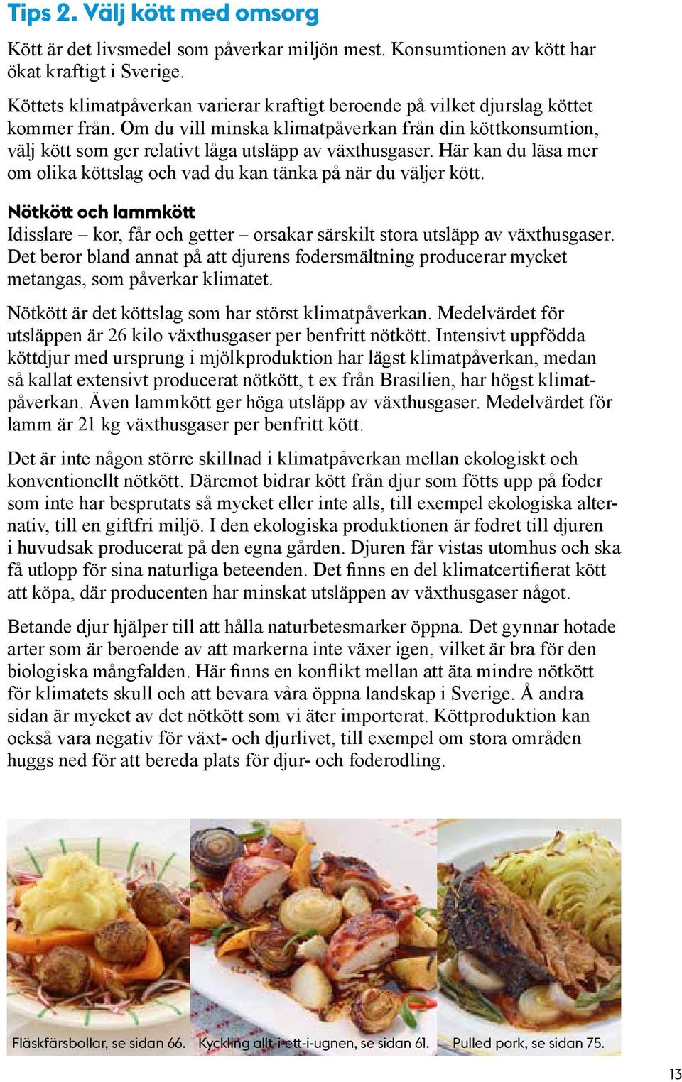 Om du vill minska klimatpåverkan från din kött konsumtion, välj kött som ger relativt låga utsläpp av växthusgaser. Här kan du läsa mer om olika köttslag och vad du kan tänka på när du väljer kött.