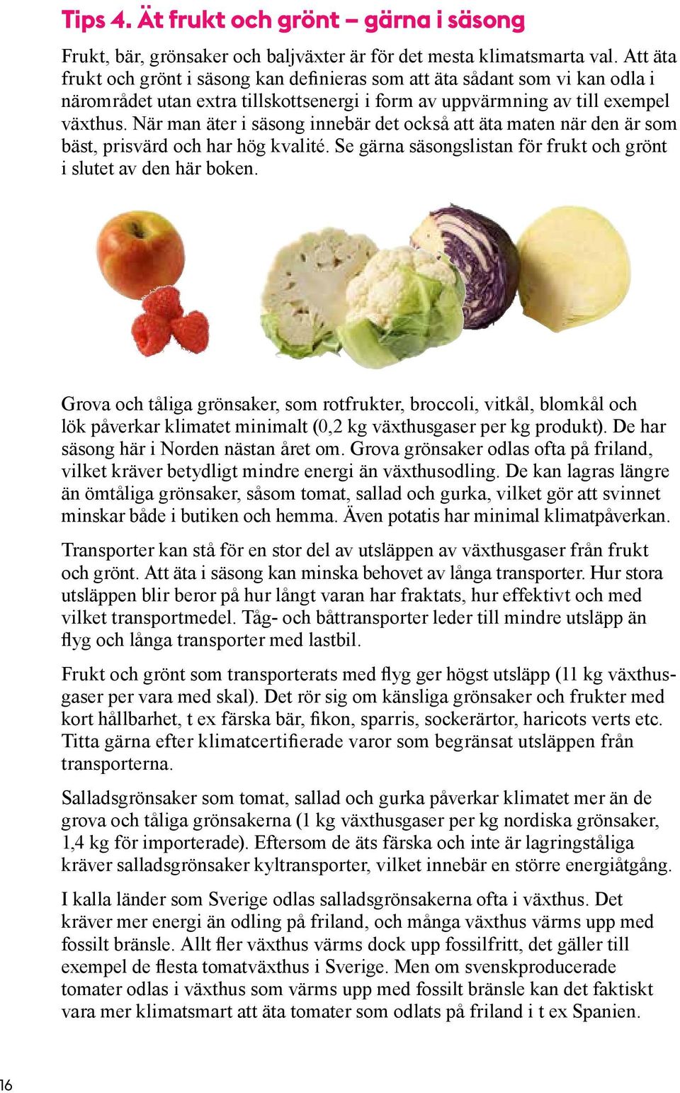 När man äter i säsong innebär det också att äta maten när den är som bäst, prisvärd och har hög kvalité. Se gärna säsongslistan för frukt och grönt i slutet av den här boken.