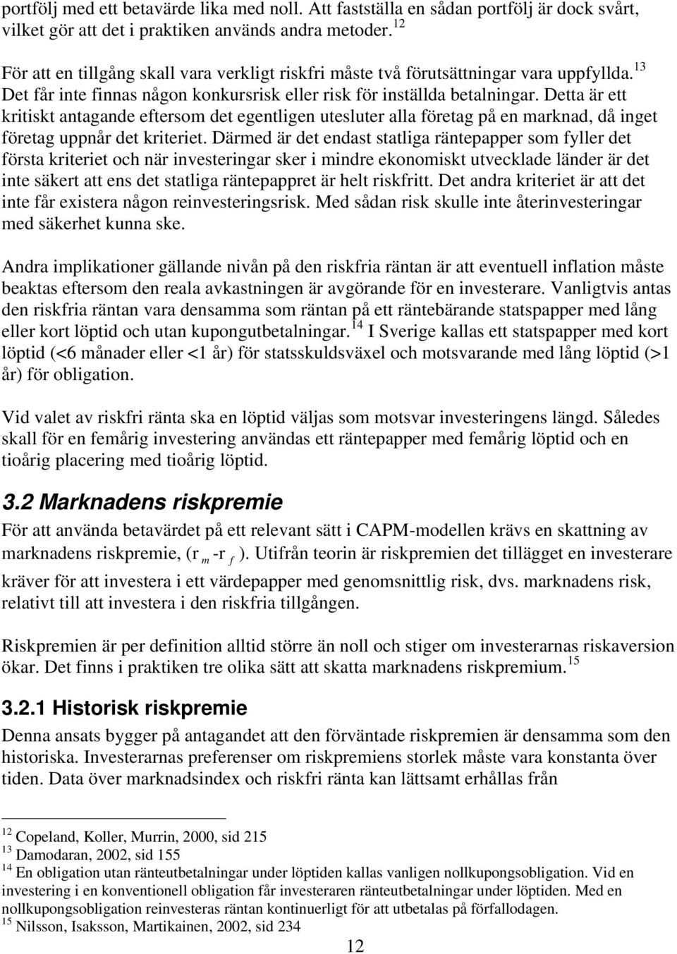 Detta är ett kritiskt antagande eftersom det egentligen utesluter alla företag på en marknad, då inget företag uppnår det kriteriet.