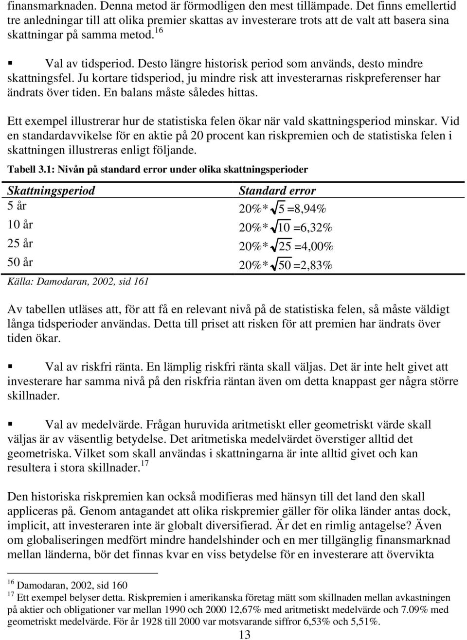 Desto längre historisk period som används, desto mindre skattningsfel. Ju kortare tidsperiod, ju mindre risk att investerarnas riskpreferenser har ändrats över tiden. En balans måste således hittas.