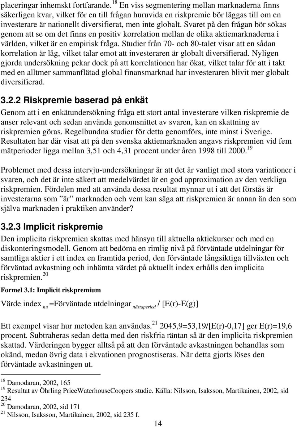 Svaret på den frågan bör sökas genom att se om det finns en positiv korrelation mellan de olika aktiemarknaderna i världen, vilket är en empirisk fråga.