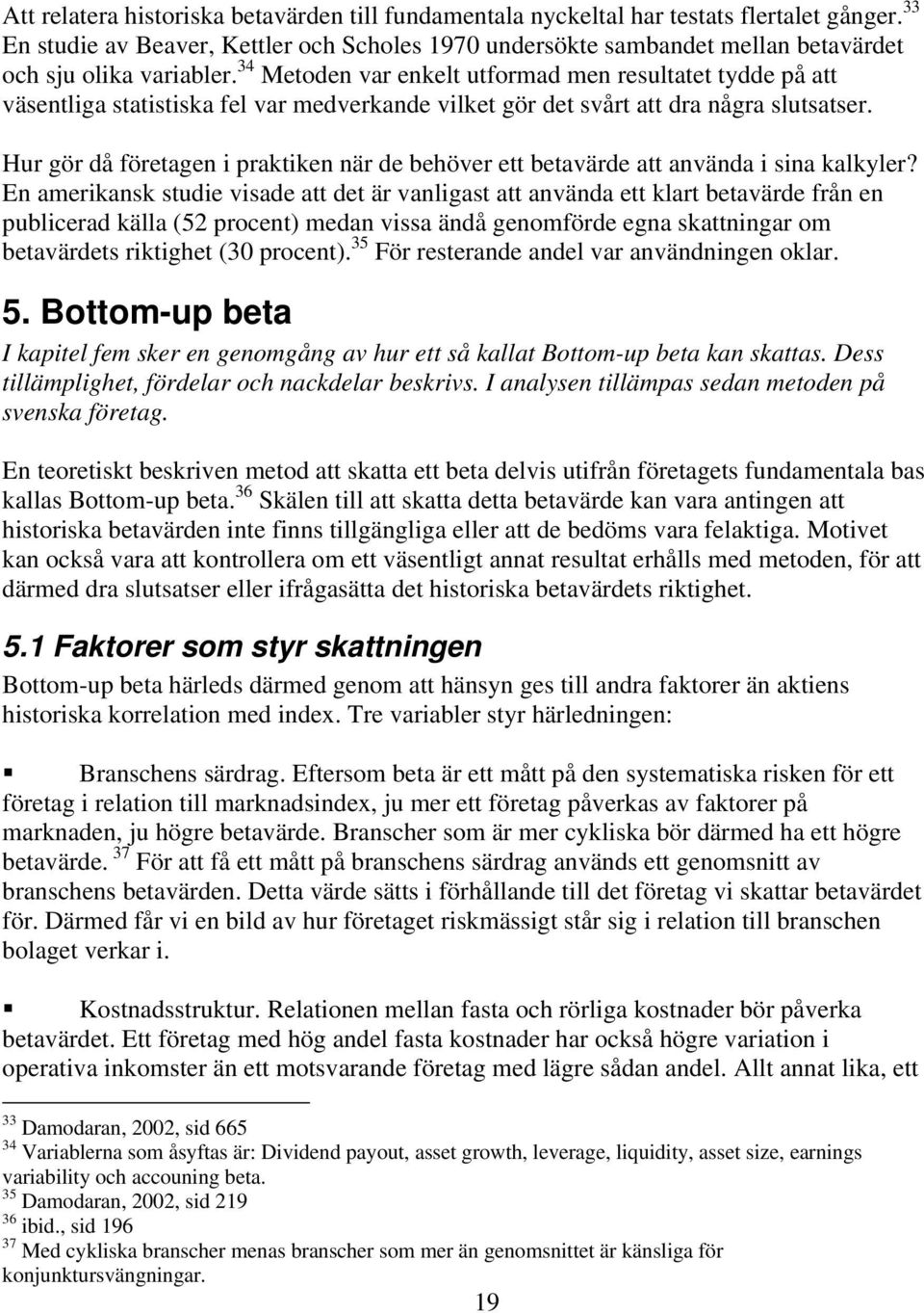 34 Metoden var enkelt utformad men resultatet tydde på att väsentliga statistiska fel var medverkande vilket gör det svårt att dra några slutsatser.