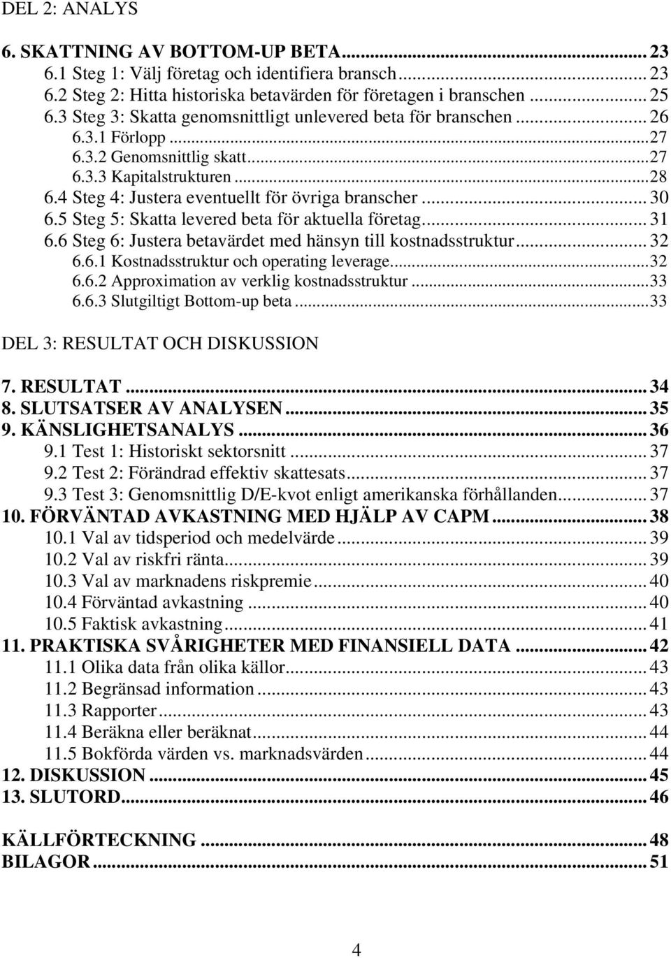 .. 30 6.5 Steg 5: Skatta levered beta för aktuella företag... 31 6.6 Steg 6: Justera betavärdet med hänsyn till kostnadsstruktur... 32 6.6.1 Kostnadsstruktur och operating leverage...32 6.6.2 Approximation av verklig kostnadsstruktur.