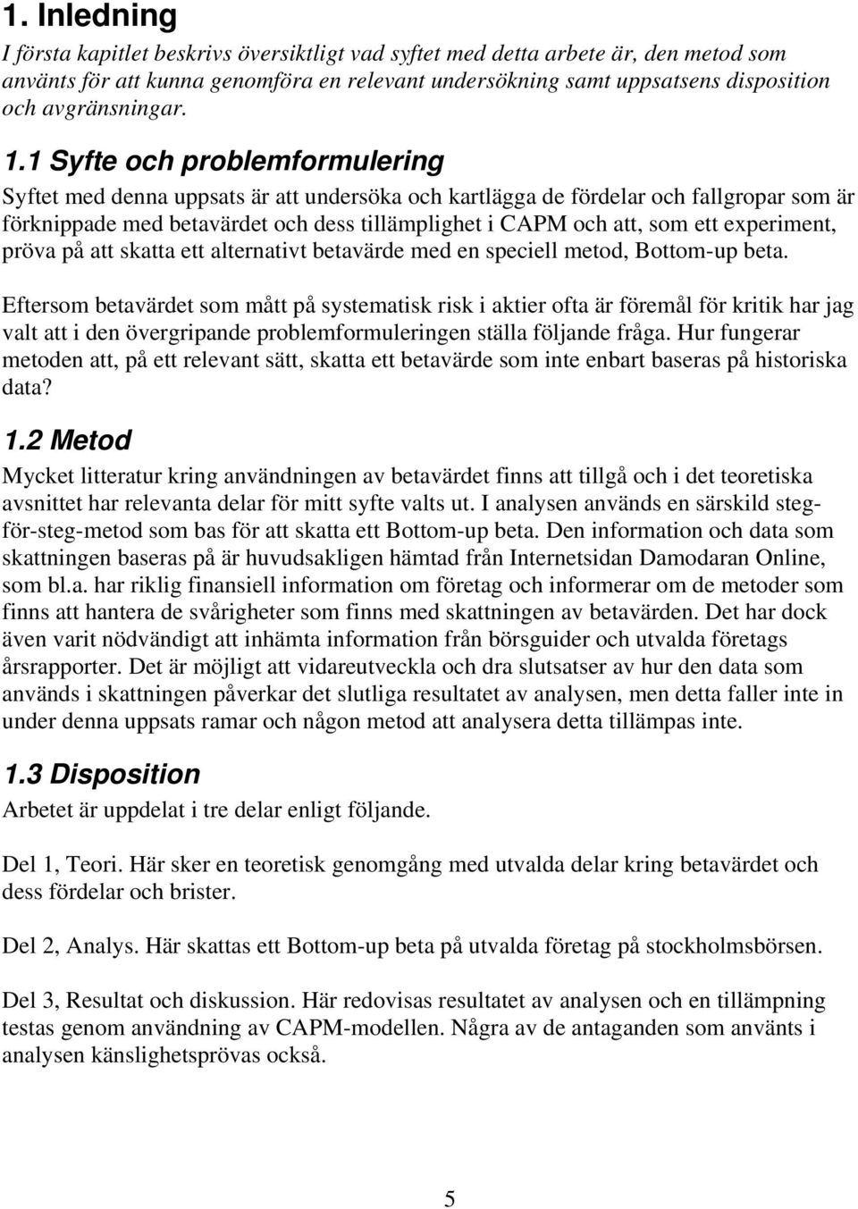 1 Syfte och problemformulering Syftet med denna uppsats är att undersöka och kartlägga de fördelar och fallgropar som är förknippade med betavärdet och dess tillämplighet i CAPM och att, som ett